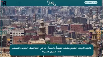 قانون الإيجار القديم يشهد تغييراً حاسماً.. ما هي التفاصيل الجديدة لتسعير 1.88 مليون أسرة؟